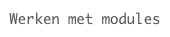 Werken met modules