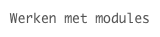 Werken met modules
